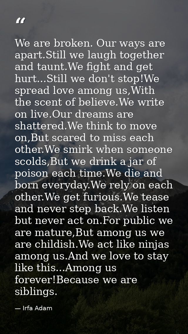 We are broken. Our ways are apart.Still we laugh together and taunt.We fight and get hurt...Still we don't stop!We sprea — Irfa Adam