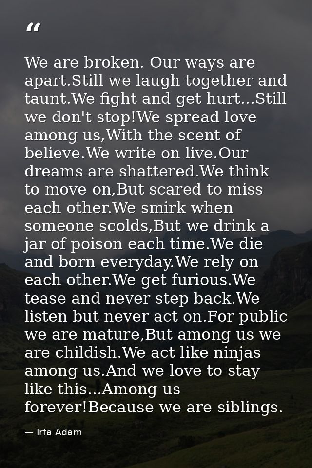 We are broken. Our ways are apart.Still we laugh together and taunt.We fight and get hurt...Still we don't stop!We sprea — Irfa Adam