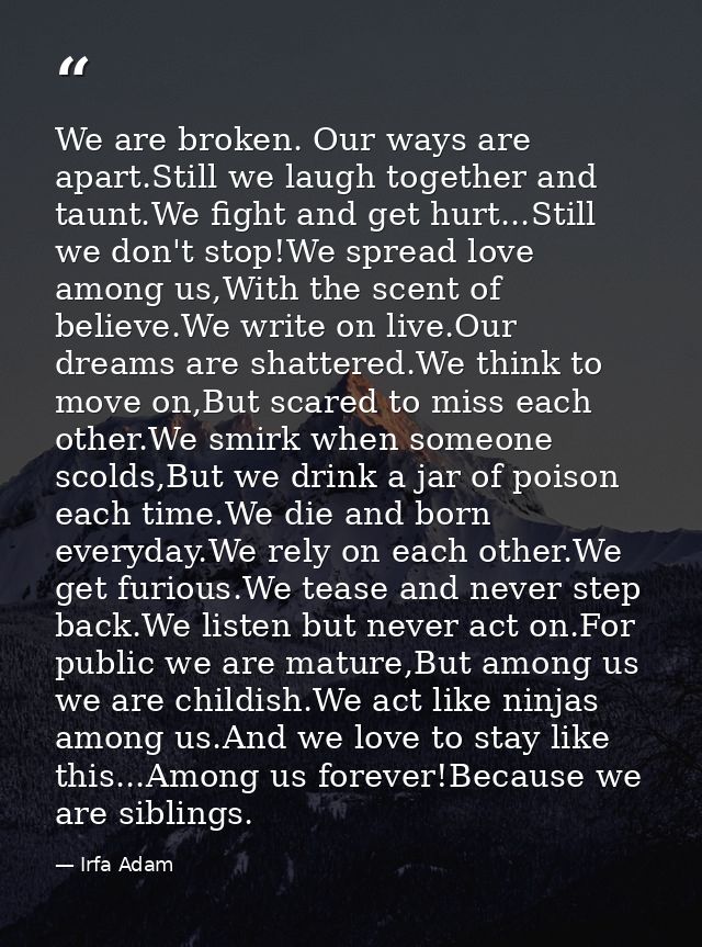 We are broken. Our ways are apart.Still we laugh together and taunt.We fight and get hurt...Still we don't stop!We sprea — Irfa Adam
