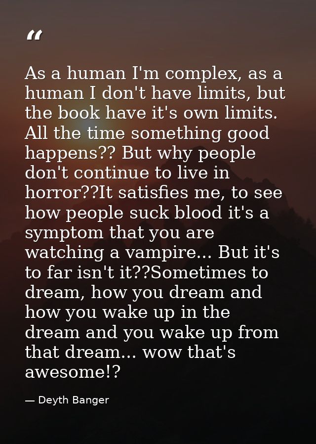 As a human I'm complex, as a human I don't have limits, but the book have it's own limits. All the time something good h — Deyth Banger