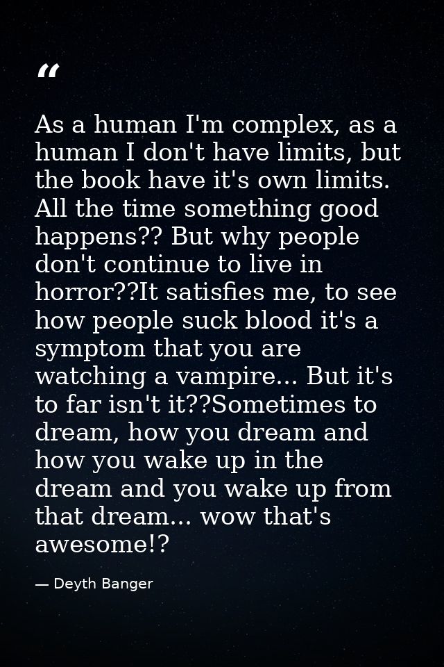 As a human I'm complex, as a human I don't have limits, but the book have it's own limits. All the time something good h — Deyth Banger