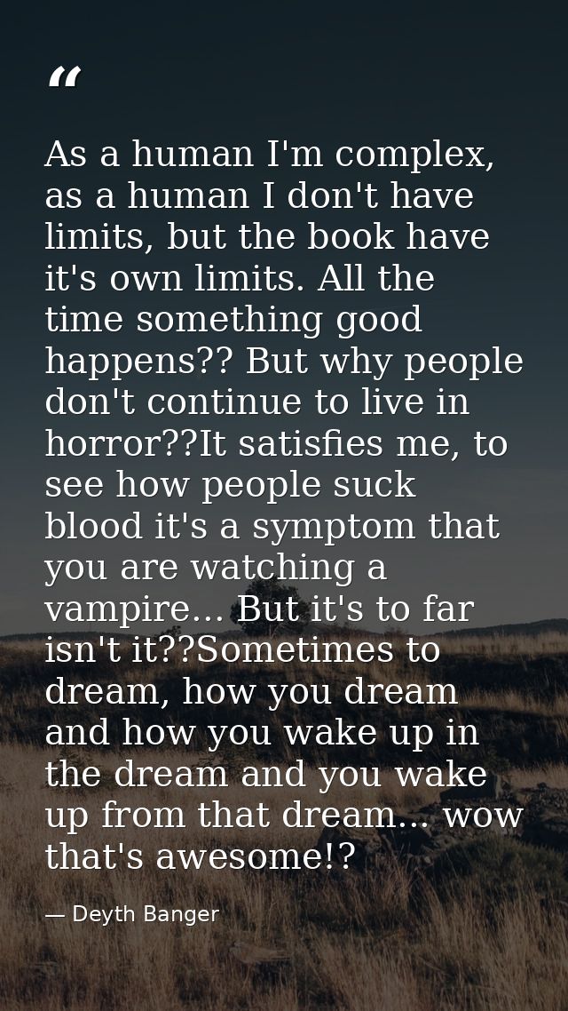 As a human I'm complex, as a human I don't have limits, but the book have it's own limits. All the time something good h — Deyth Banger