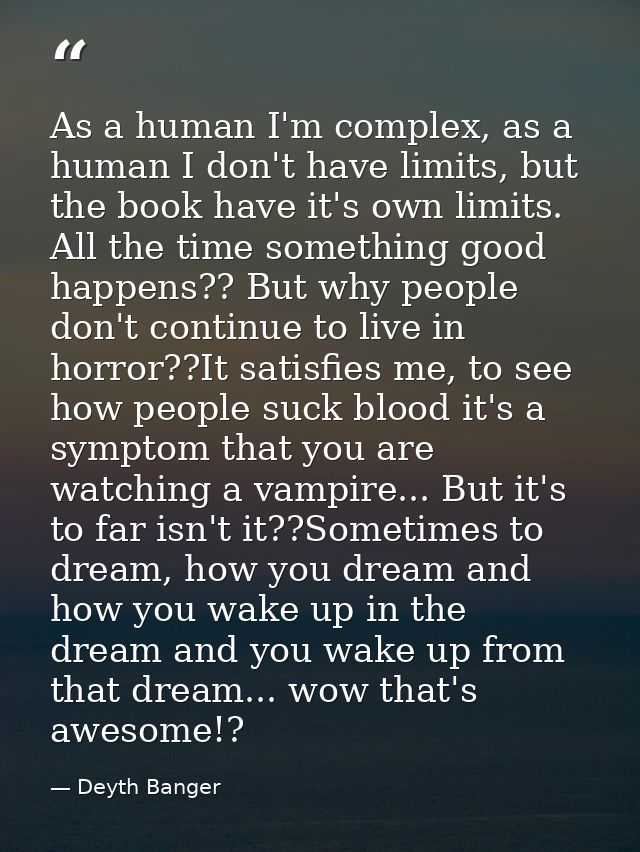 As a human I'm complex, as a human I don't have limits, but the book have it's own limits. All the time something good h — Deyth Banger