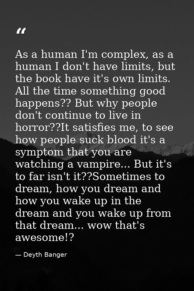 As a human I'm complex, as a human I don't have limits, but the book have it's own limits. All the time something good h — Deyth Banger