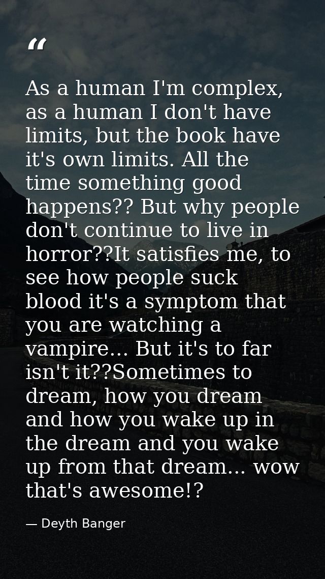 As a human I'm complex, as a human I don't have limits, but the book have it's own limits. All the time something good h — Deyth Banger