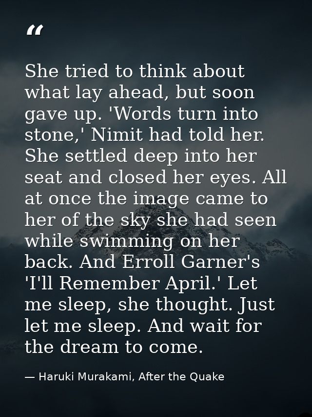 She tried to think about what lay ahead, but soon gave up. 'Words turn into stone,' Nimit had told her. She settled deep — Haruki Murakami, After the Quake