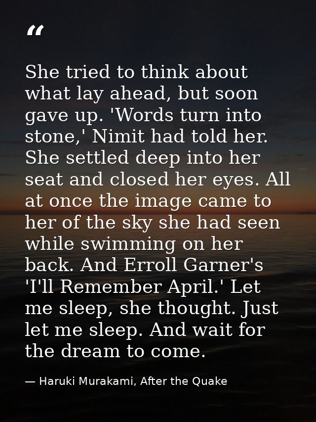 She tried to think about what lay ahead, but soon gave up. 'Words turn into stone,' Nimit had told her. She settled deep — Haruki Murakami, After the Quake
