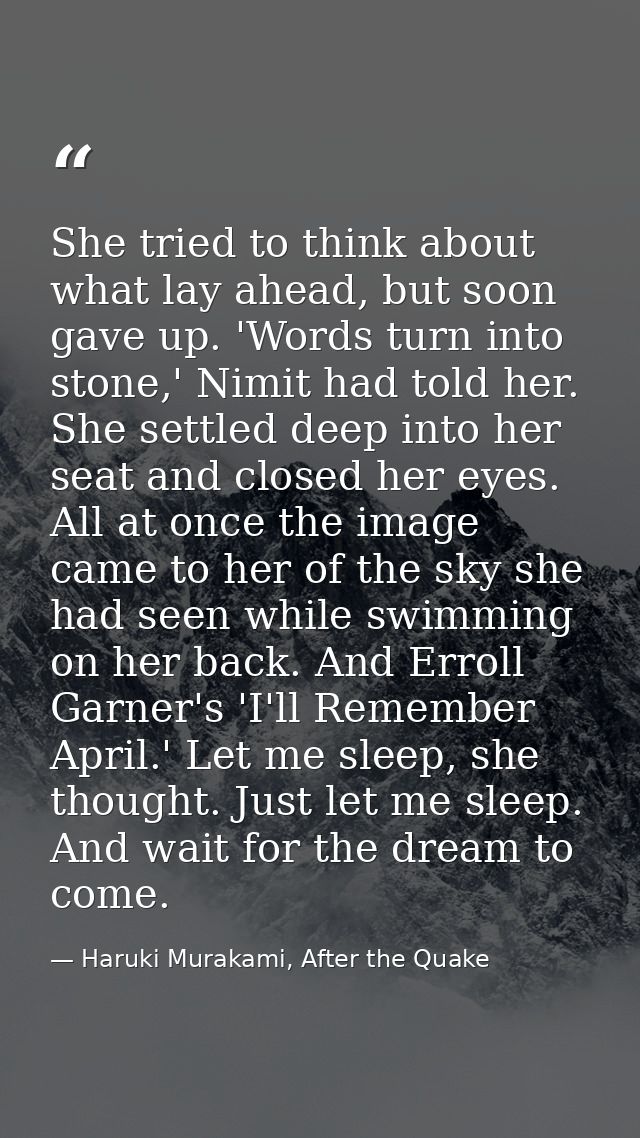 She tried to think about what lay ahead, but soon gave up. 'Words turn into stone,' Nimit had told her. She settled deep — Haruki Murakami, After the Quake