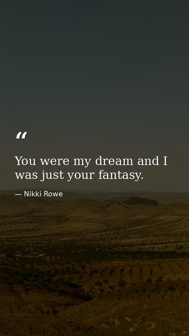 You were my dream and I was just your fantasy. — Nikki Rowe