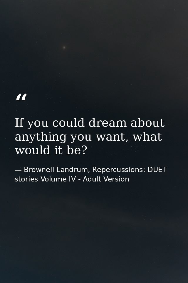 If you could dream about anything you want, what would it be? — Brownell Landrum, Repercussions: DUET stories Volume IV - Adult Version