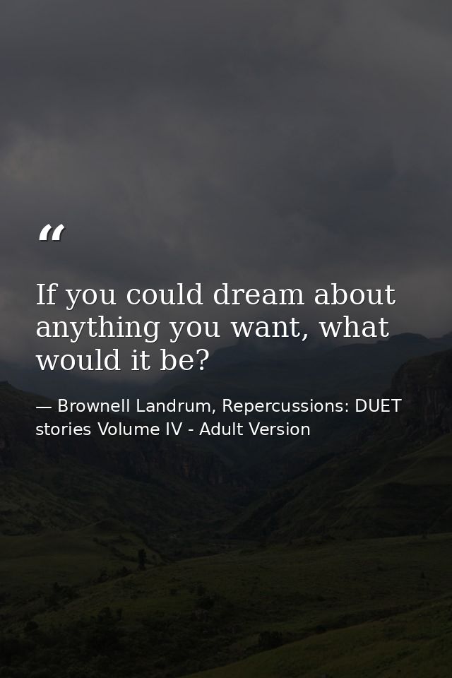 If you could dream about anything you want, what would it be? — Brownell Landrum, Repercussions: DUET stories Volume IV - Adult Version