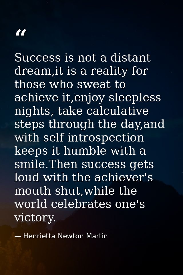 Success is not a distant dream,it is a reality for those who sweat to achieve it,enjoy sleepless nights, take calculativ — Henrietta Newton Martin