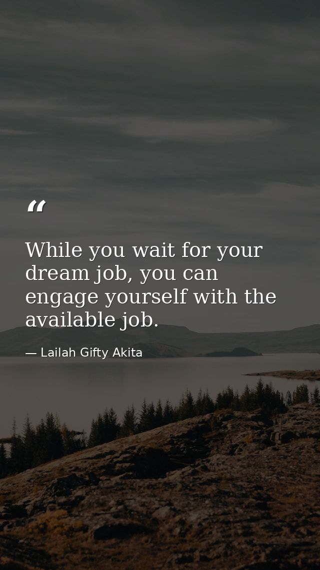 While you wait for your dream job, you can engage yourself with the available job. — Lailah Gifty Akita