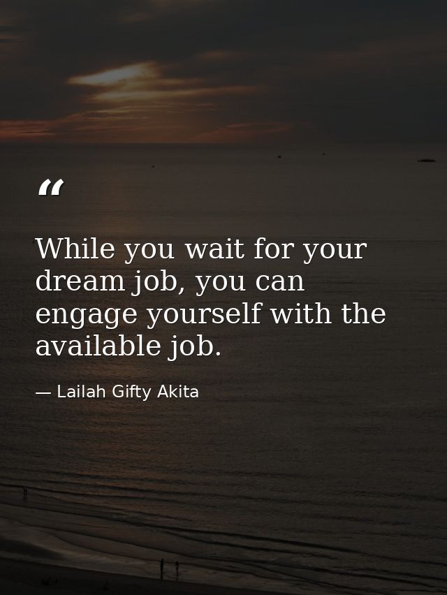 While you wait for your dream job, you can engage yourself with the available job. — Lailah Gifty Akita