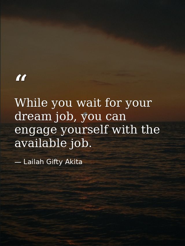 While you wait for your dream job, you can engage yourself with the available job. — Lailah Gifty Akita