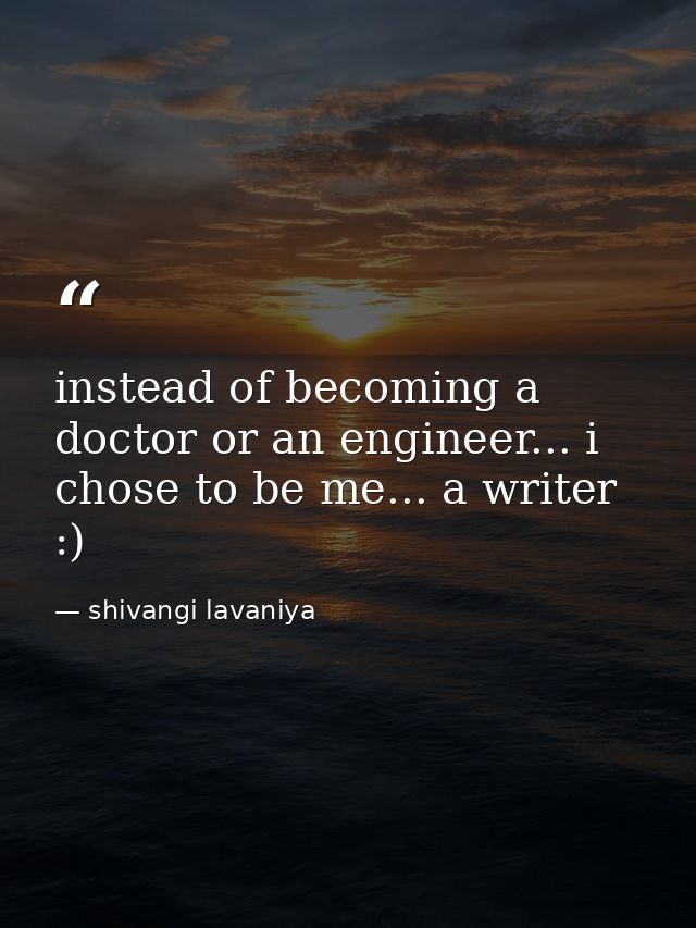 instead of becoming a doctor or an engineer... i chose to be me... a writer :) — shivangi lavaniya