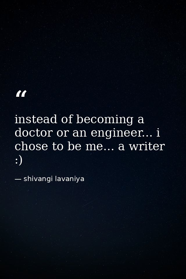 instead of becoming a doctor or an engineer... i chose to be me... a writer :) — shivangi lavaniya