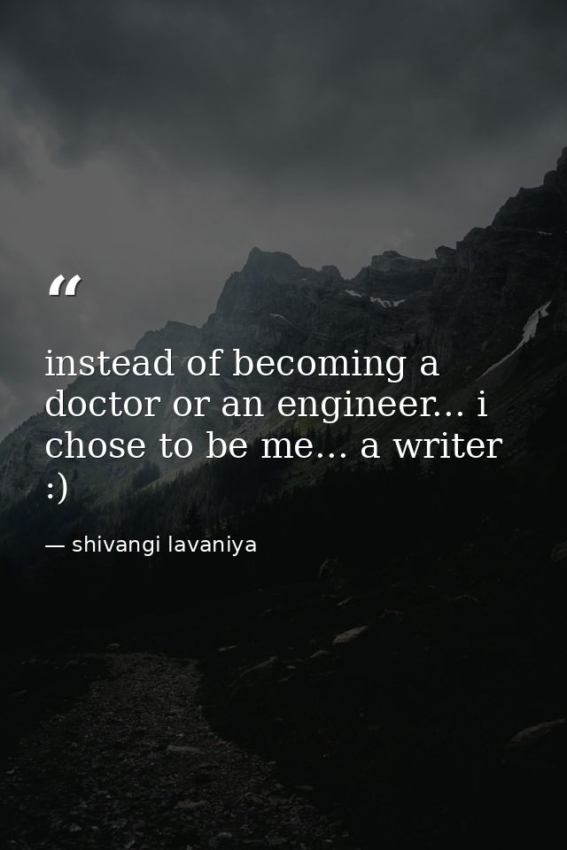 instead of becoming a doctor or an engineer... i chose to be me... a writer :) — shivangi lavaniya