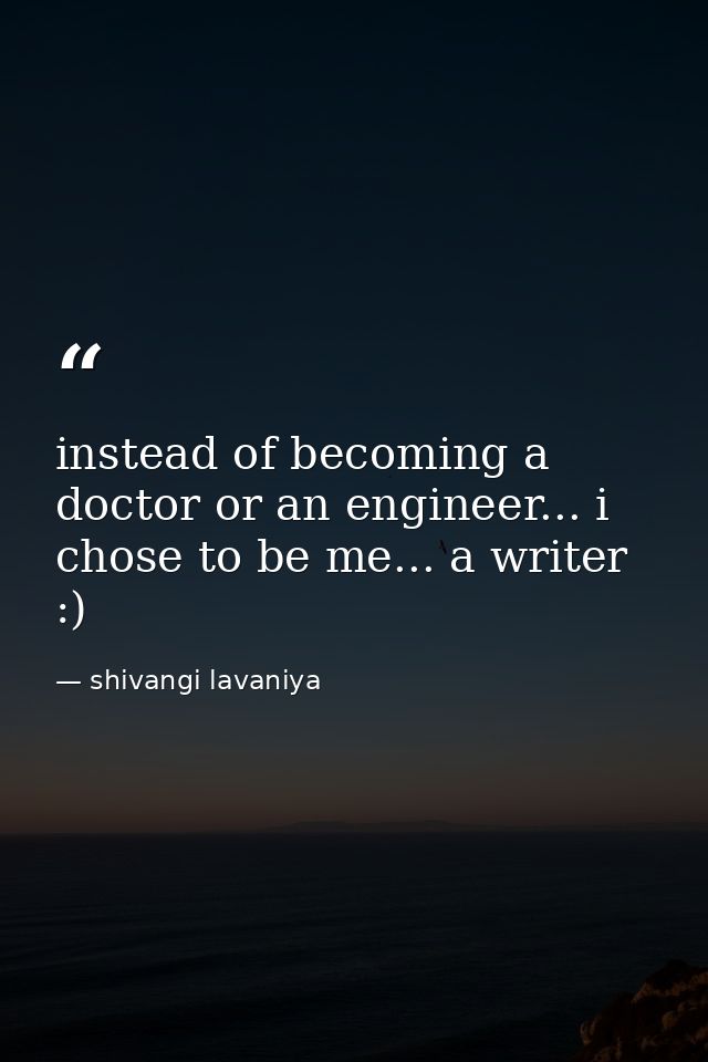 instead of becoming a doctor or an engineer... i chose to be me... a writer :) — shivangi lavaniya