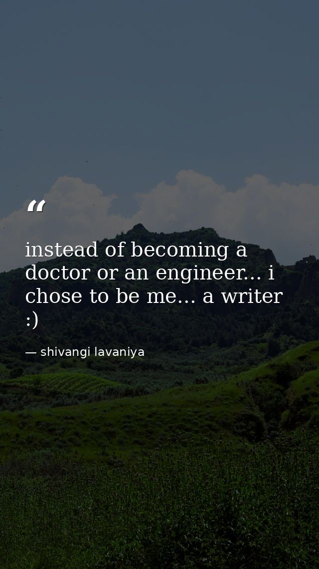 instead of becoming a doctor or an engineer... i chose to be me... a writer :) — shivangi lavaniya