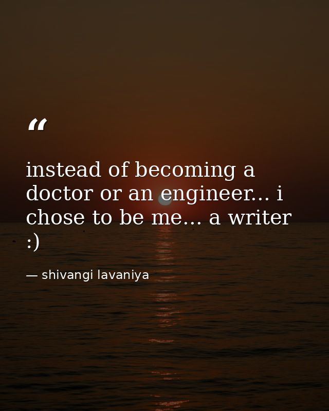 instead of becoming a doctor or an engineer... i chose to be me... a writer :) — shivangi lavaniya
