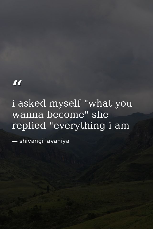 i asked myself "what you wanna become" she replied "everything i am — shivangi lavaniya