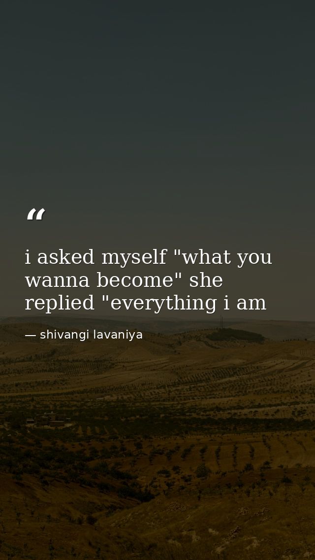 i asked myself "what you wanna become" she replied "everything i am — shivangi lavaniya