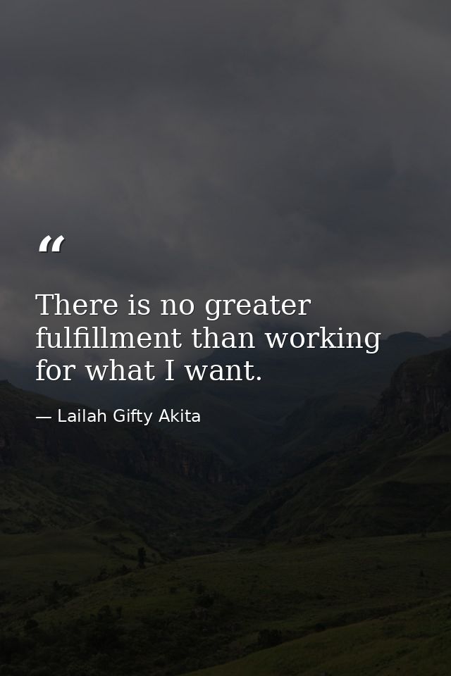 There is no greater fulfillment than working for what I want. — Lailah Gifty Akita