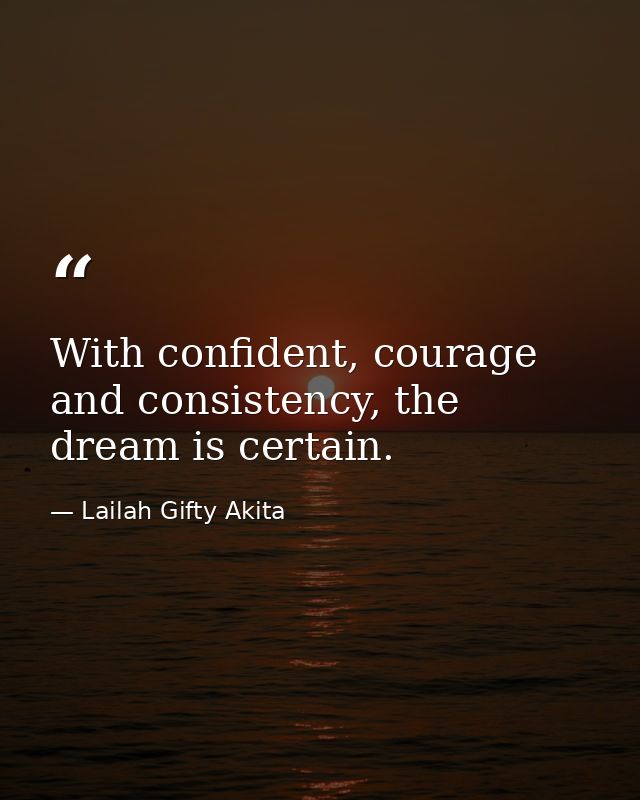With confident, courage and consistency, the dream is certain. — Lailah Gifty Akita