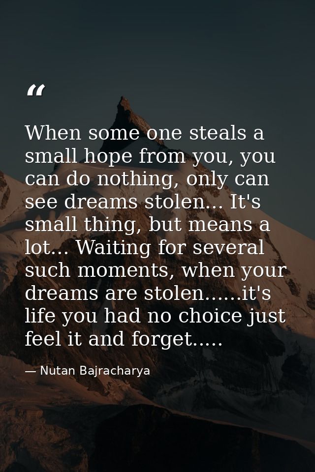 When some one steals a small hope from you, you can do nothing, only can see dreams stolen... It's small thing, but mean — Nutan Bajracharya