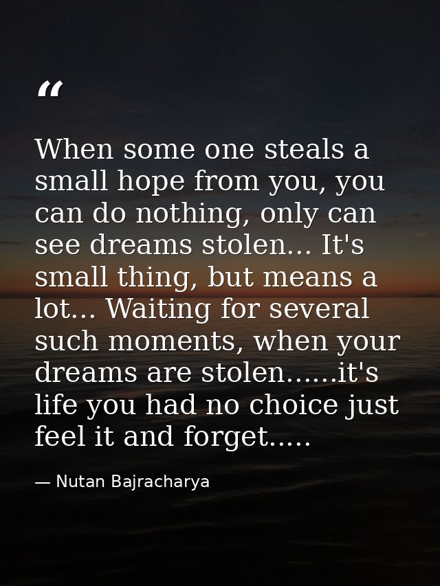 When some one steals a small hope from you, you can do nothing, only can see dreams stolen... It's small thing, but mean — Nutan Bajracharya
