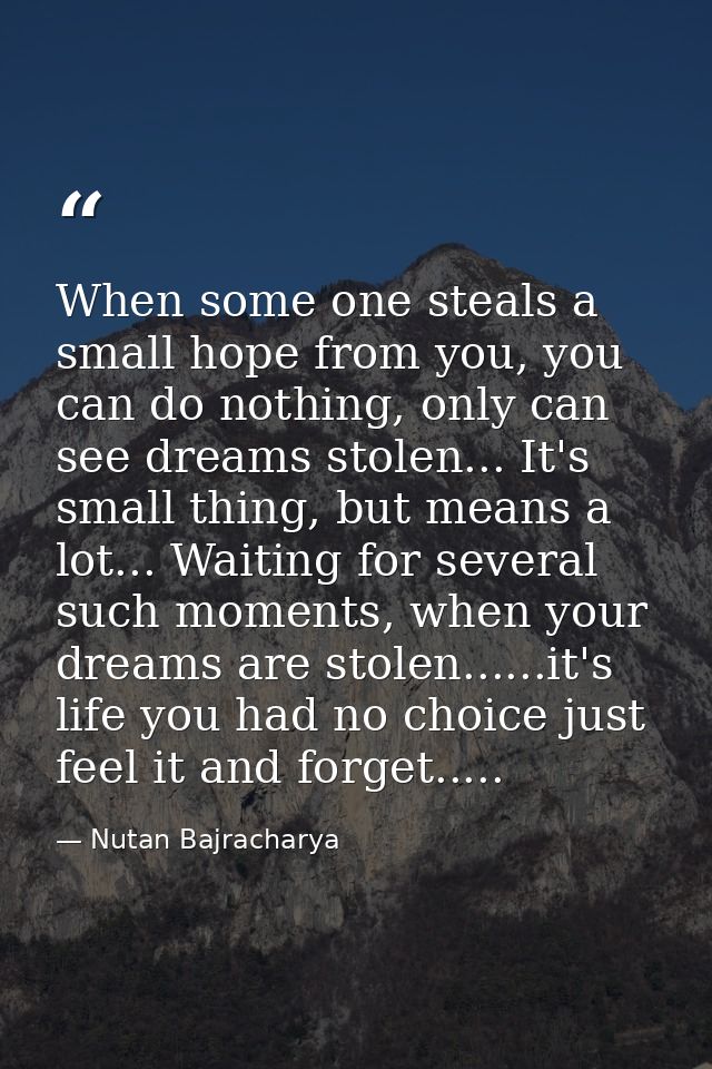 When some one steals a small hope from you, you can do nothing, only can see dreams stolen... It's small thing, but mean — Nutan Bajracharya