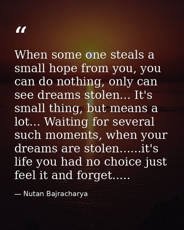 When some one steals a small hope from you, you can do nothing, only can see dreams stolen... It's small thing, but mean — Nutan Bajracharya