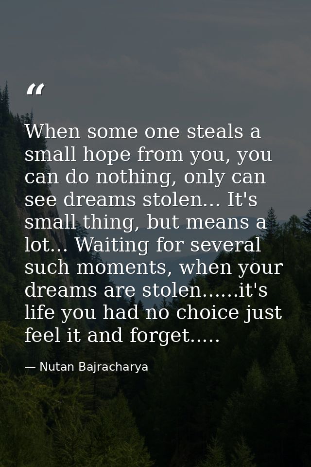 When some one steals a small hope from you, you can do nothing, only can see dreams stolen... It's small thing, but mean — Nutan Bajracharya