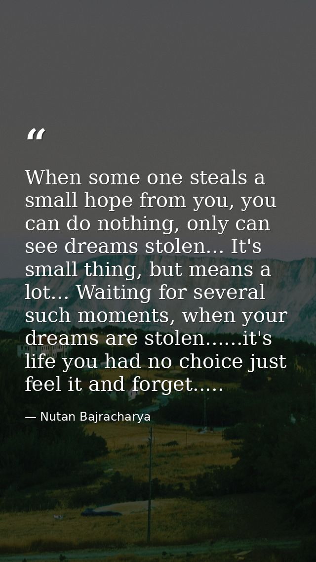 When some one steals a small hope from you, you can do nothing, only can see dreams stolen... It's small thing, but mean — Nutan Bajracharya