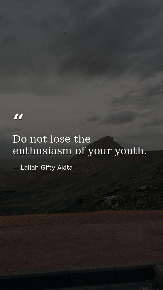 Do not lose the enthusiasm of your youth. — Lailah Gifty Akita