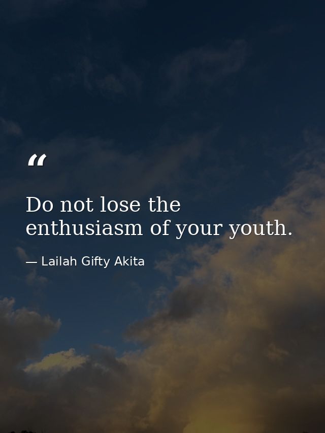 Do not lose the enthusiasm of your youth. — Lailah Gifty Akita
