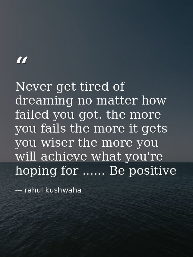 Never get tired of dreaming no matter how failed you got. the more you fails the more it gets you wiser the more you wil — rahul kushwaha