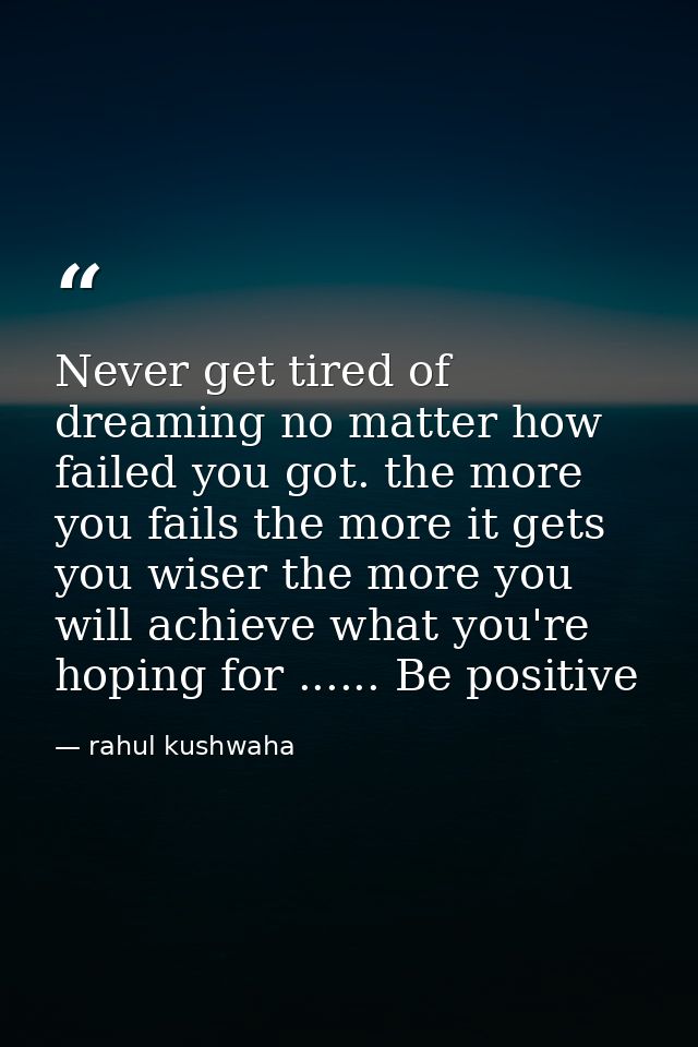 Never get tired of dreaming no matter how failed you got. the more you fails the more it gets you wiser the more you wil — rahul kushwaha