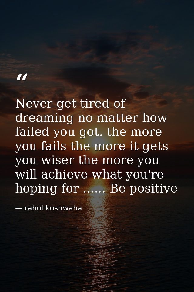 Never get tired of dreaming no matter how failed you got. the more you fails the more it gets you wiser the more you wil — rahul kushwaha