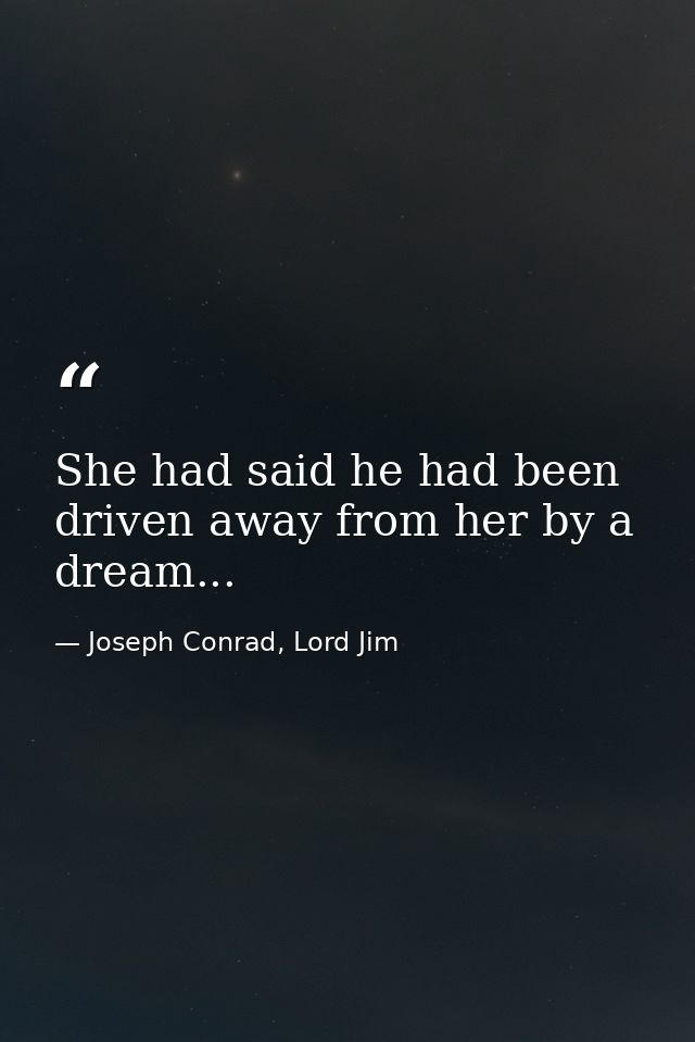 She had said he had been driven away from her by a dream... — Joseph Conrad, Lord Jim