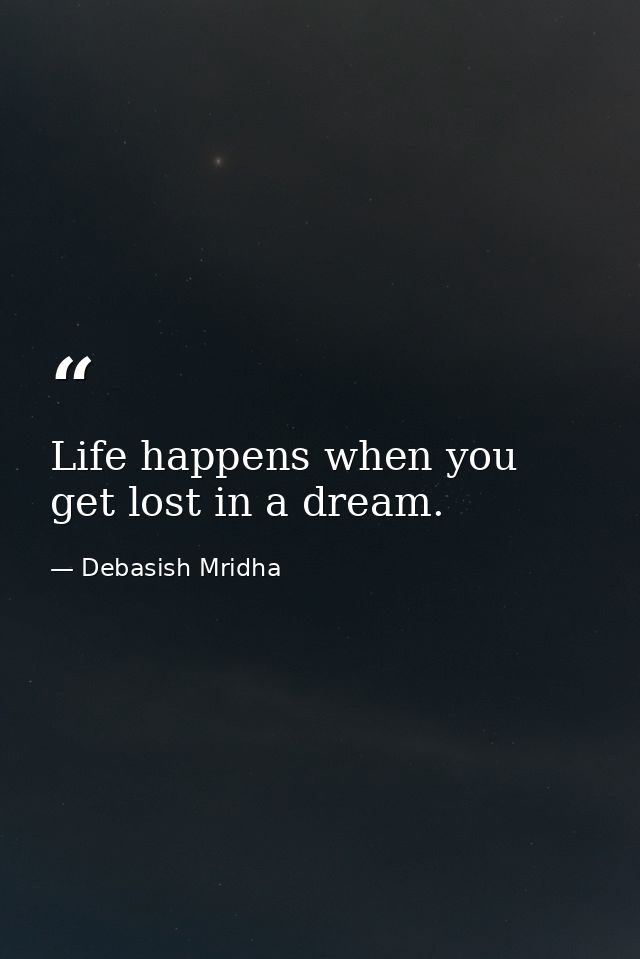 Life happens when you get lost in a dream. — Debasish Mridha