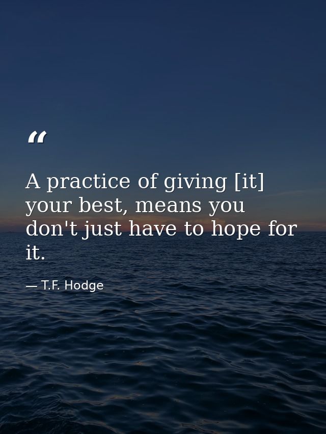 A practice of giving [it] your best, means you don't just have to hope for it. — T.F. Hodge