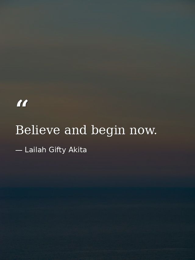 Believe and begin now. — Lailah Gifty Akita