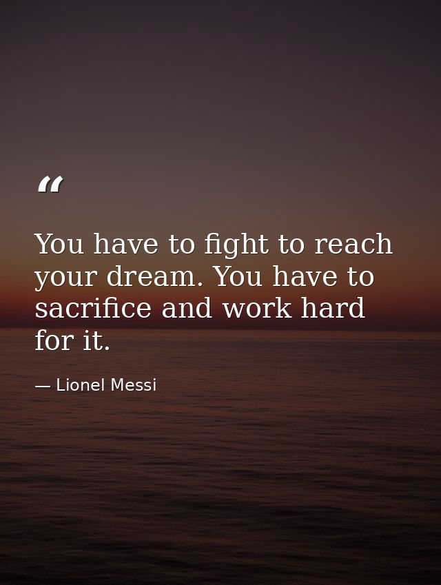 You have to fight to reach your dream. You have to sacrifice and work hard for it. — Lionel Messi