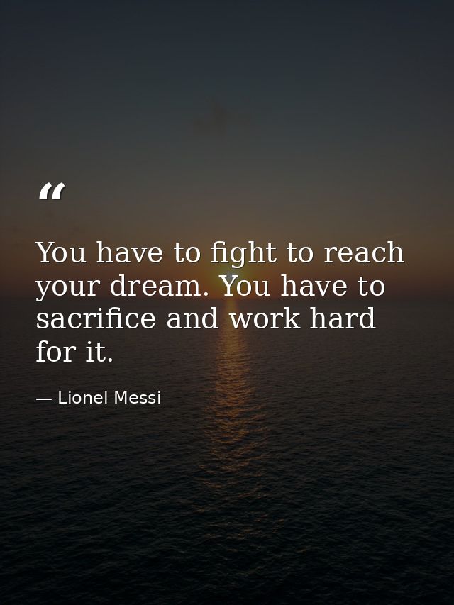 You have to fight to reach your dream. You have to sacrifice and work hard for it. — Lionel Messi