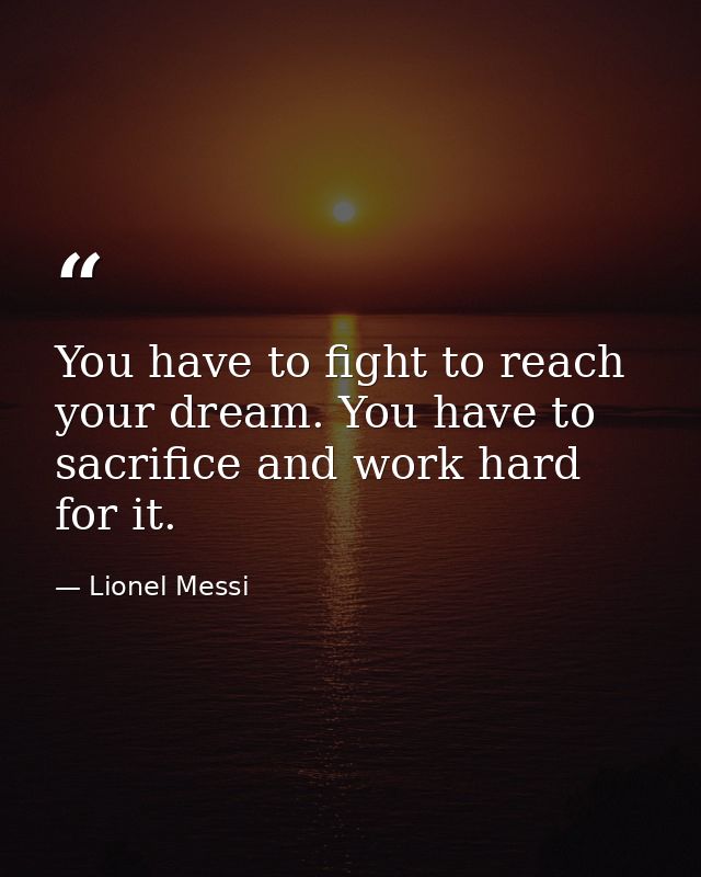 You have to fight to reach your dream. You have to sacrifice and work hard for it. — Lionel Messi