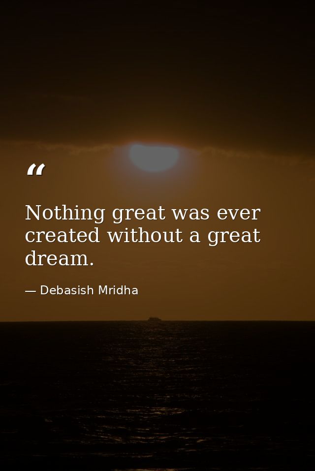 Nothing great was ever created without a great dream. — Debasish Mridha