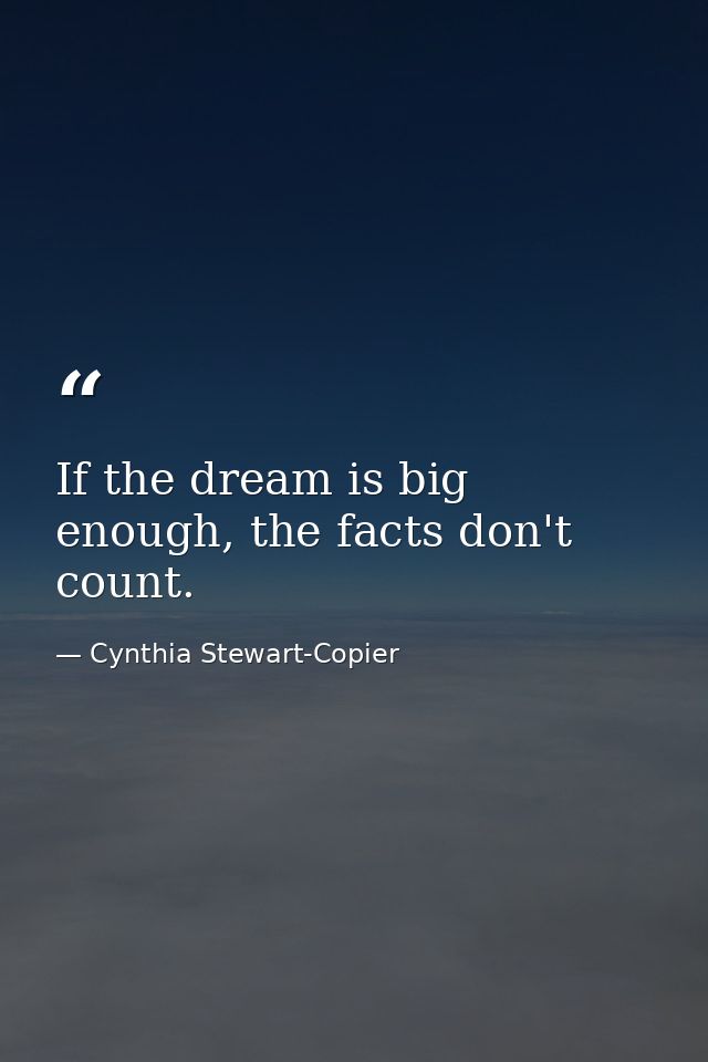 If the dream is big enough, the facts don't count. — Cynthia Stewart-Copier