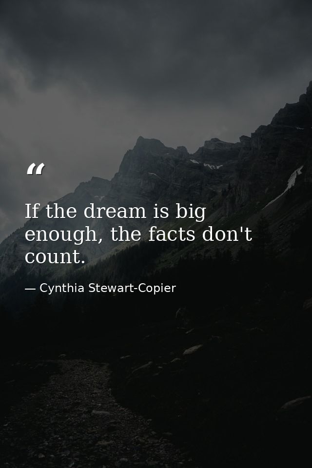 If the dream is big enough, the facts don't count. — Cynthia Stewart-Copier
